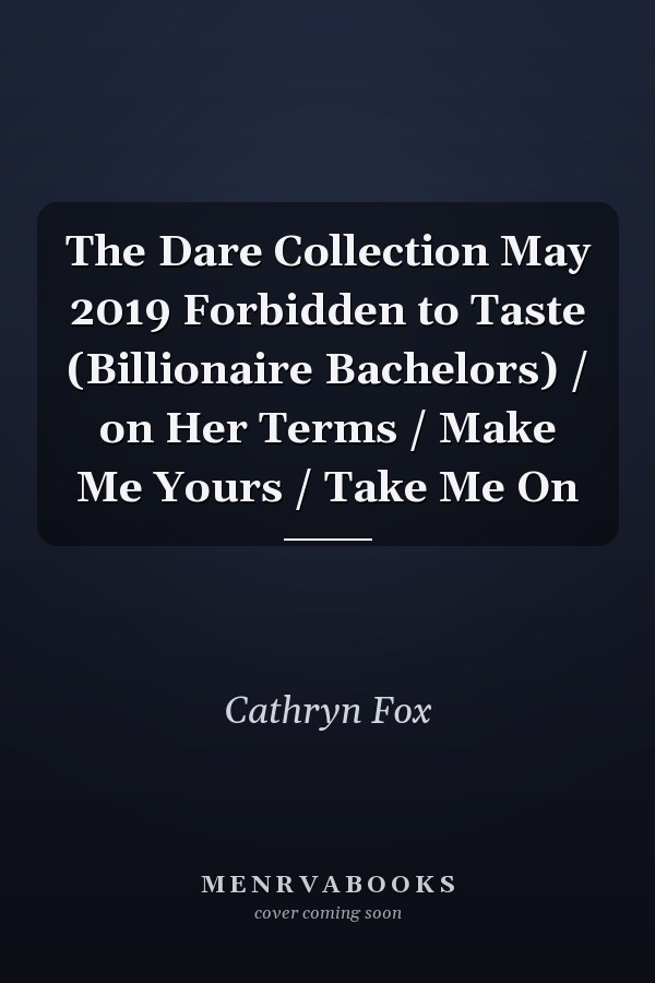The Dare Collection May 2019 Forbidden to Taste (Billionaire Bachelors) / on Her Terms / Make Me Yours / Take Me On