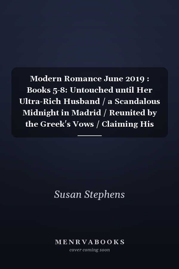 Modern Romance June 2019 : Books 5-8: Untouched until Her Ultra-Rich Husband / a Scandalous Midnight in Madrid / Reunited by the Greek's Vows / Claiming His Replacement Queen