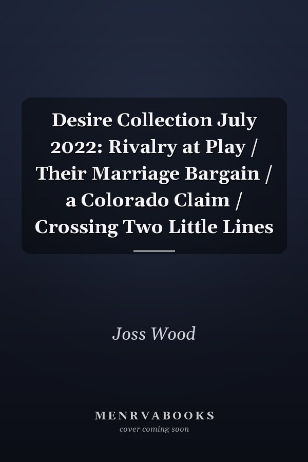 Desire Collection July 2022: Rivalry at Play  / Their Marriage Bargain / a Colorado Claim / Crossing Two Little Lines