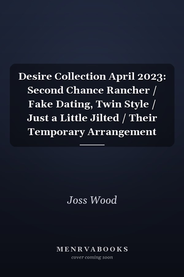 Desire Collection April 2023: Second Chance Rancher  / Fake Dating, Twin Style / Just a Little Jilted / Their Temporary Arrangement