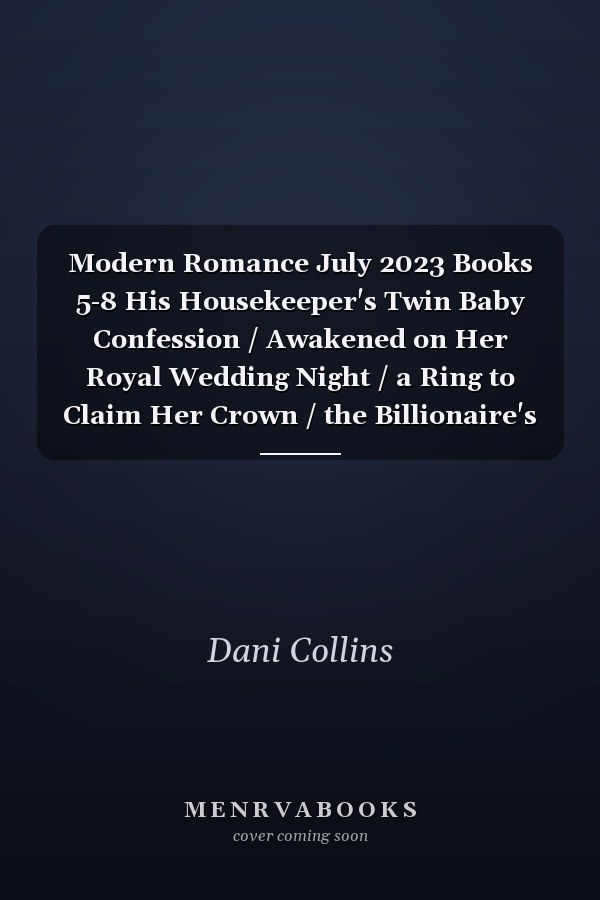 Modern Romance July 2023 Books 5-8 His Housekeeper's Twin Baby Confession / Awakened on Her Royal Wedding Night / a Ring to Claim Her Crown / the Billionaire's Accidental Legacy