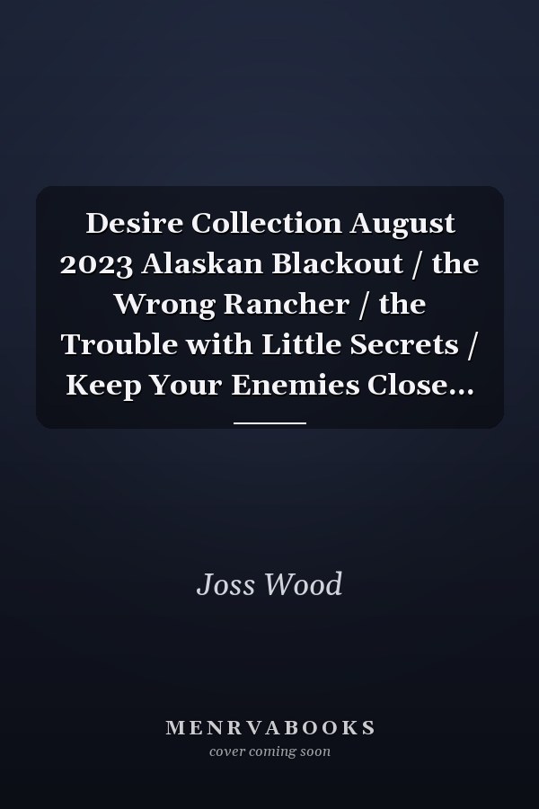 Desire Collection August 2023 Alaskan Blackout  / the Wrong Rancher / the Trouble with Little Secrets / Keep Your Enemies Close...