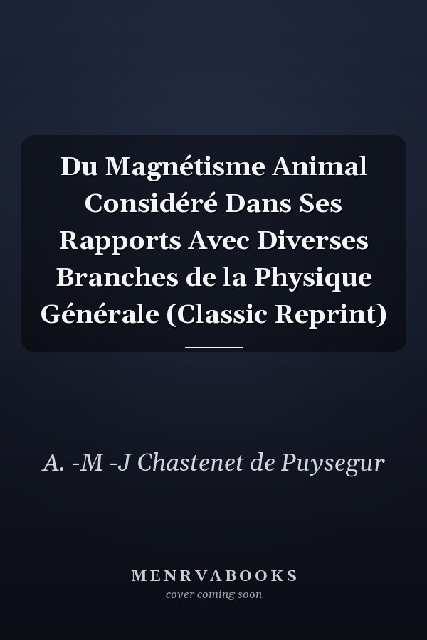 Du Magnétisme Animal Considéré Dans Ses Rapports Avec Diverses Branches de la Physique Générale (Classic Reprint)