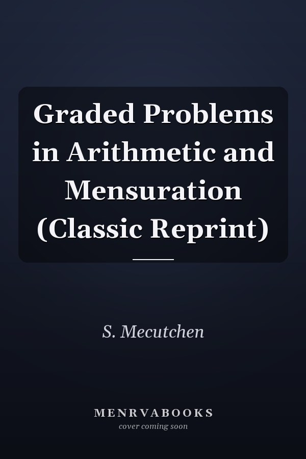 Graded Problems in Arithmetic and Mensuration (Classic Reprint)