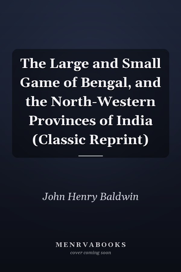 The Large and Small Game of Bengal, and the North-Western Provinces of India (Classic Reprint)