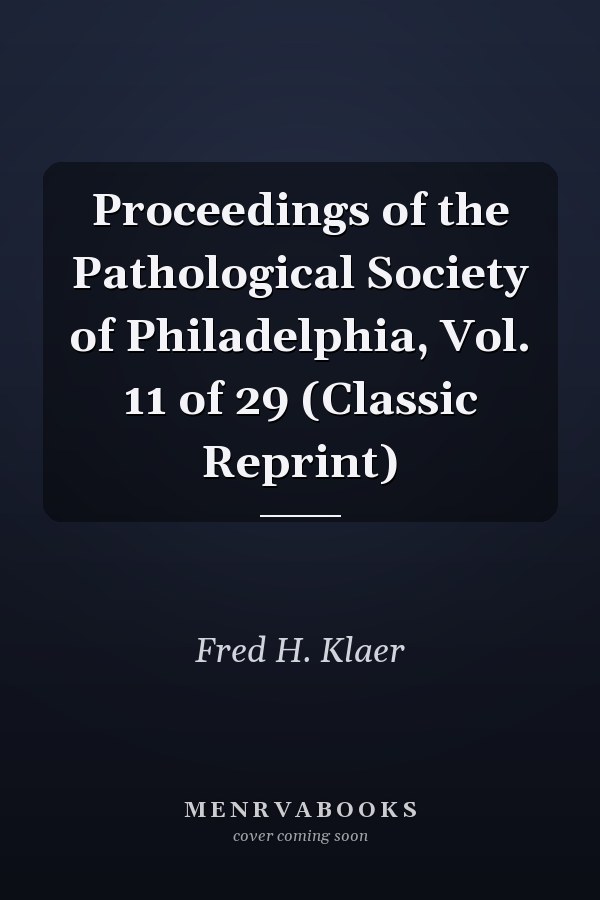 Proceedings of the Pathological Society of Philadelphia, Vol. 11 of 29 (Classic Reprint)