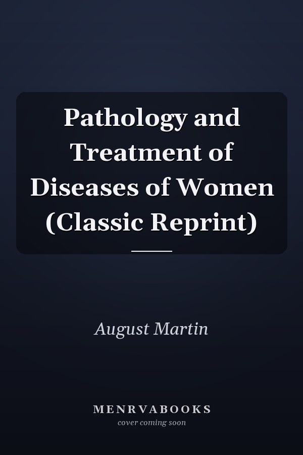 Pathology and Treatment of Diseases of Women (Classic Reprint)