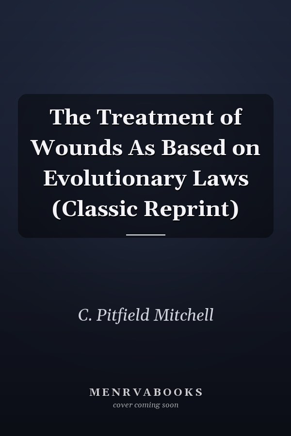 The Treatment of Wounds As Based on Evolutionary Laws (Classic Reprint)