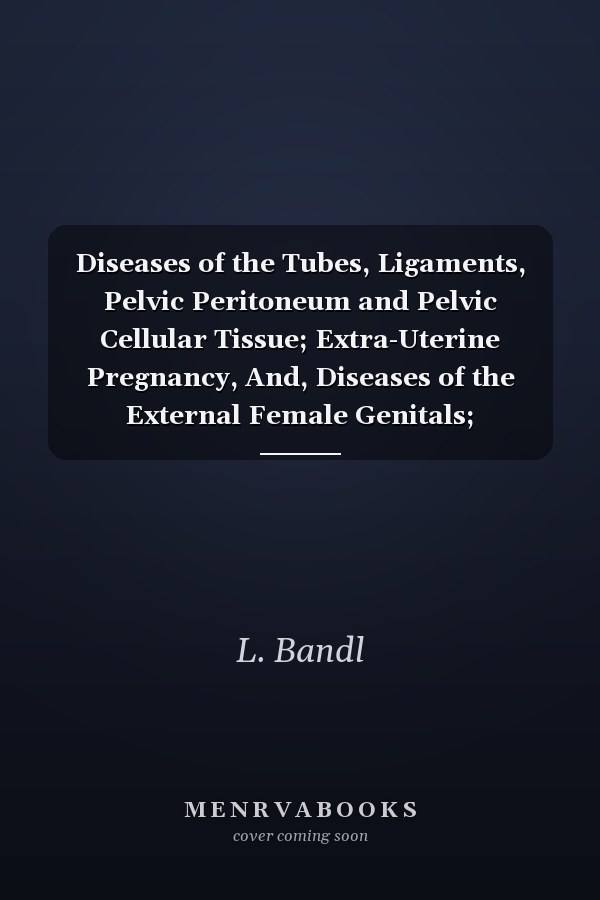 Diseases of the Tubes, Ligaments, Pelvic Peritoneum and Pelvic Cellular Tissue; Extra-Uterine Pregnancy, And, Diseases of the External Female Genitals; Lacerations of the Perineum (Classic Reprint)