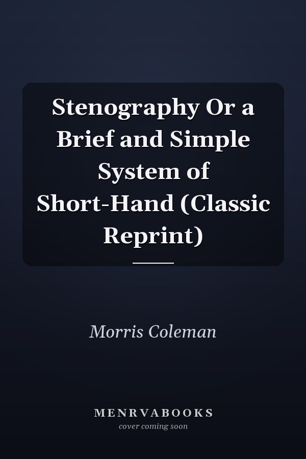 Stenography Or a Brief and Simple System of Short-Hand (Classic Reprint)