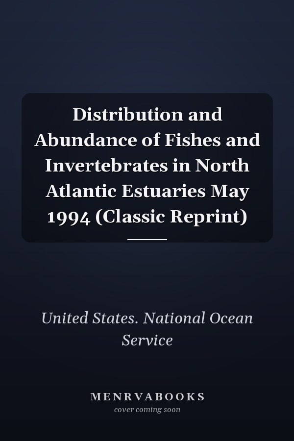 Distribution and Abundance of Fishes and Invertebrates in North Atlantic Estuaries May 1994 (Classic Reprint)