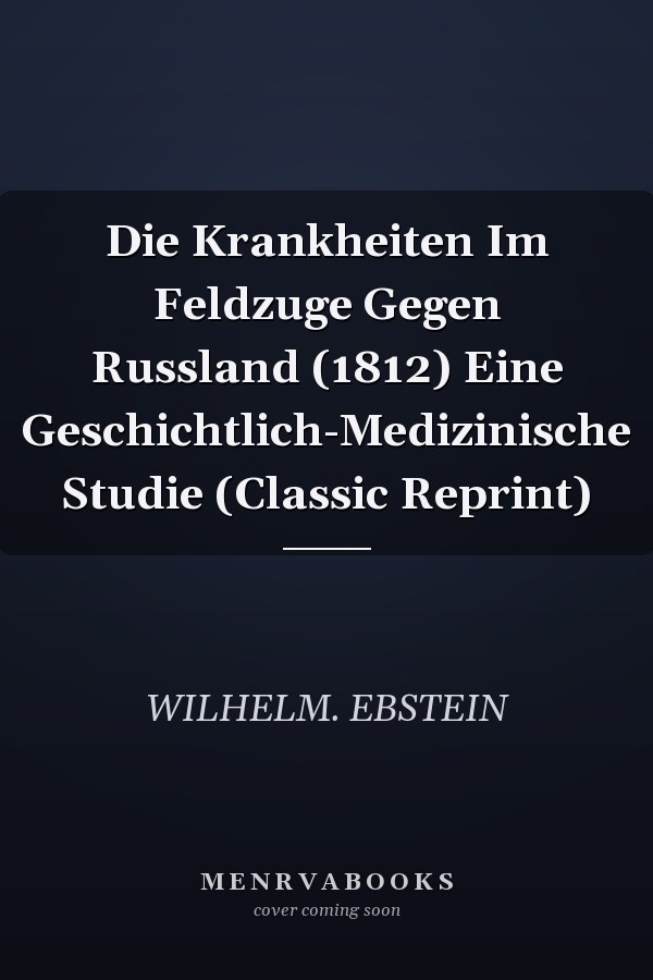 Die Krankheiten Im Feldzuge Gegen Russland (1812) Eine Geschichtlich-Medizinische Studie (Classic Reprint)