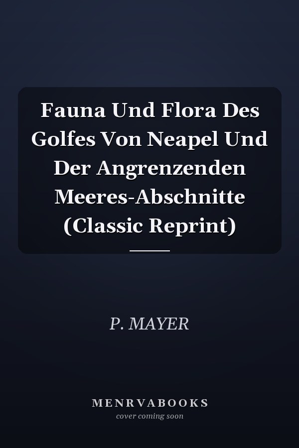 Fauna Und Flora Des Golfes Von Neapel Und Der Angrenzenden Meeres-Abschnitte (Classic Reprint)