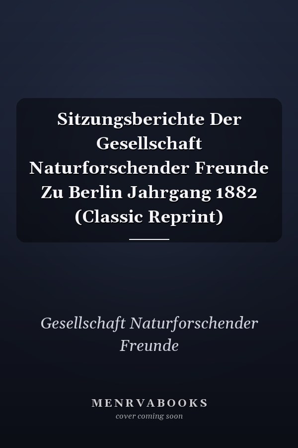 Sitzungsberichte Der Gesellschaft Naturforschender Freunde Zu Berlin Jahrgang 1882 (Classic Reprint)