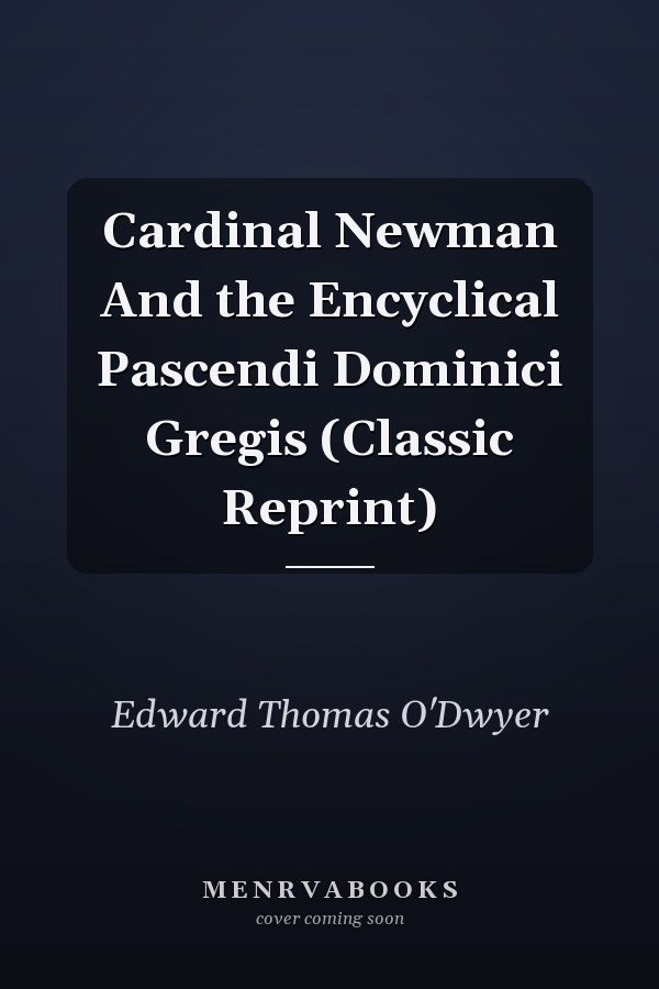 Cardinal Newman And the Encyclical Pascendi Dominici Gregis (Classic Reprint)