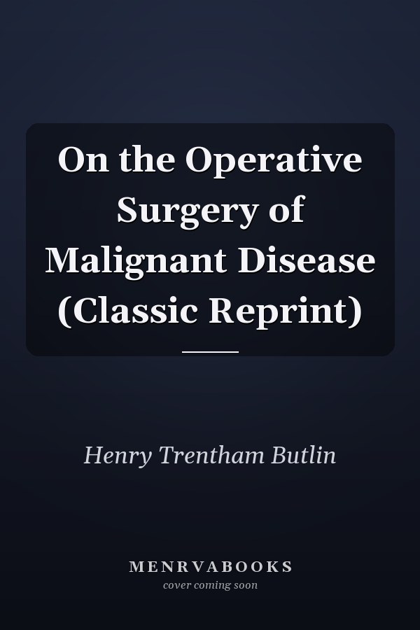 On the Operative Surgery of Malignant Disease (Classic Reprint)