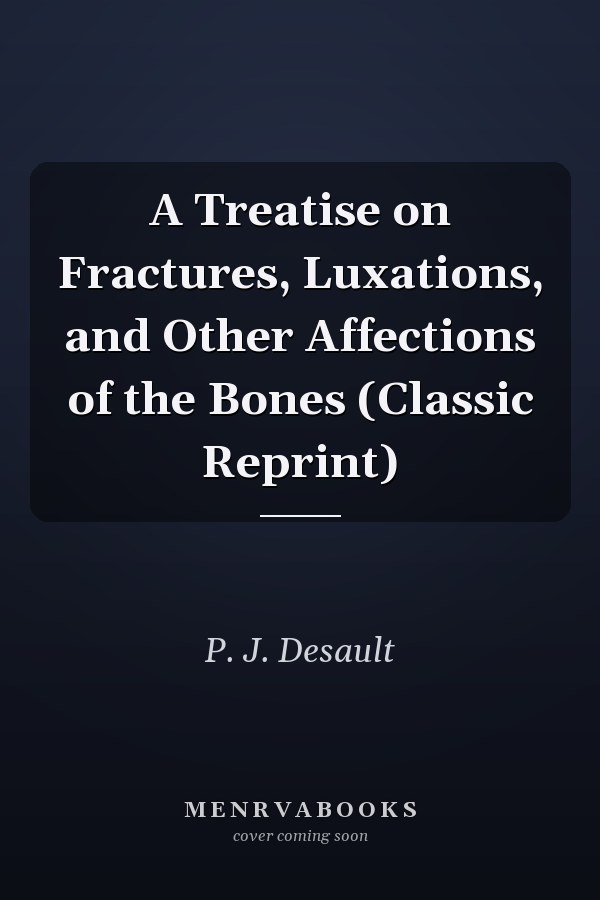 A Treatise on Fractures, Luxations, and Other Affections of the Bones (Classic Reprint)