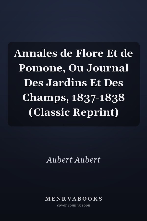 Annales de Flore Et de Pomone, Ou Journal Des Jardins Et Des Champs, 1837-1838 (Classic Reprint)