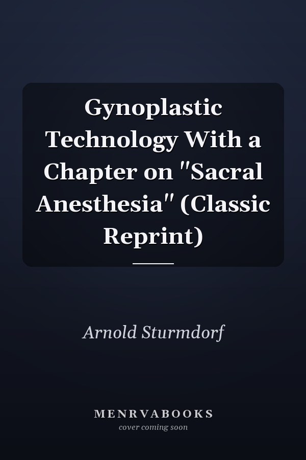 Gynoplastic Technology With a Chapter on "Sacral Anesthesia" (Classic Reprint)