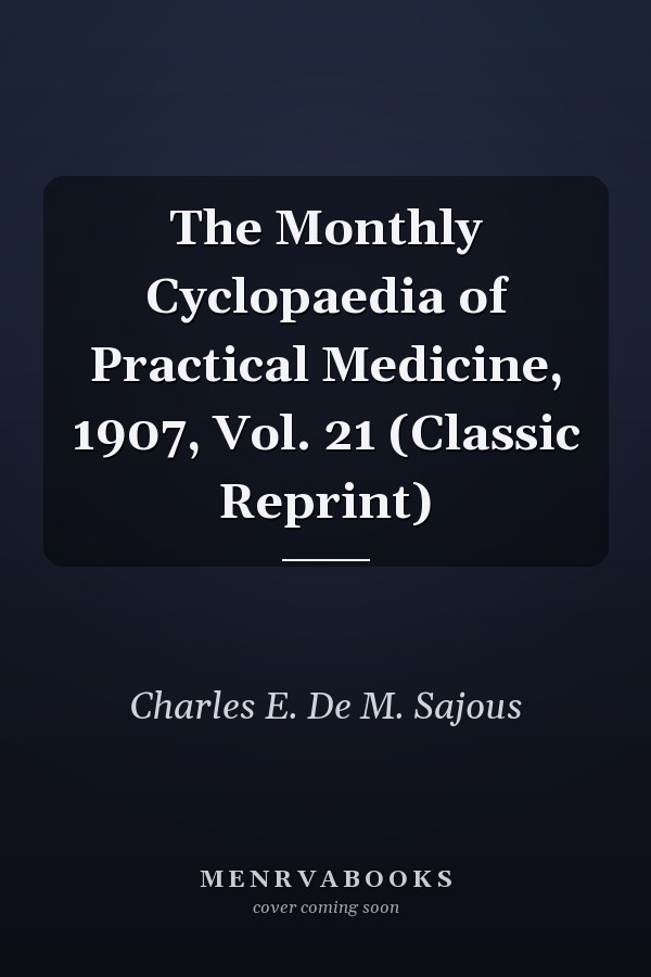 The Monthly Cyclopaedia of Practical Medicine, 1907, Vol. 21 (Classic Reprint)