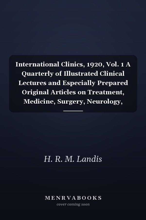 International Clinics, 1920, Vol. 1 A Quarterly of Illustrated Clinical Lectures and Especially Prepared Original Articles on Treatment, Medicine, Surgery, Neurology, Pediatrics, Obstetrics, Gynecology, Orthopedics, Pathology, Dermatology, Ophthalmology,