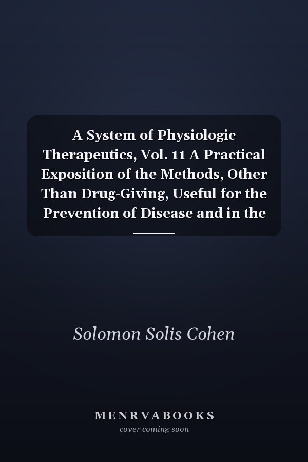 A System of Physiologic Therapeutics, Vol. 11 A Practical Exposition of the Methods, Other Than Drug-Giving, Useful for the Prevention of Disease and in the Treatment of the Sick; Serum Therapy; Organotherapy; Radium, Thorium, and Radioactivity; Counteri