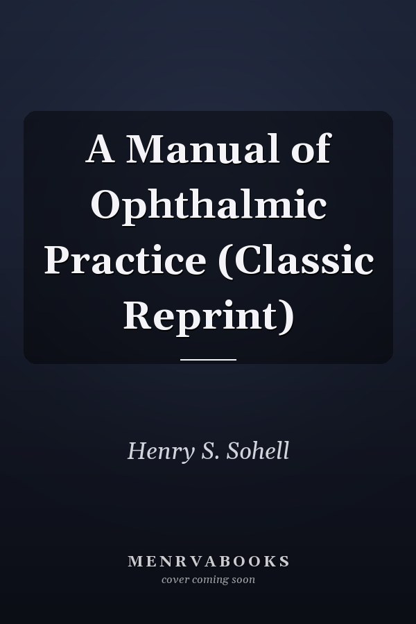 A Manual of Ophthalmic Practice (Classic Reprint)