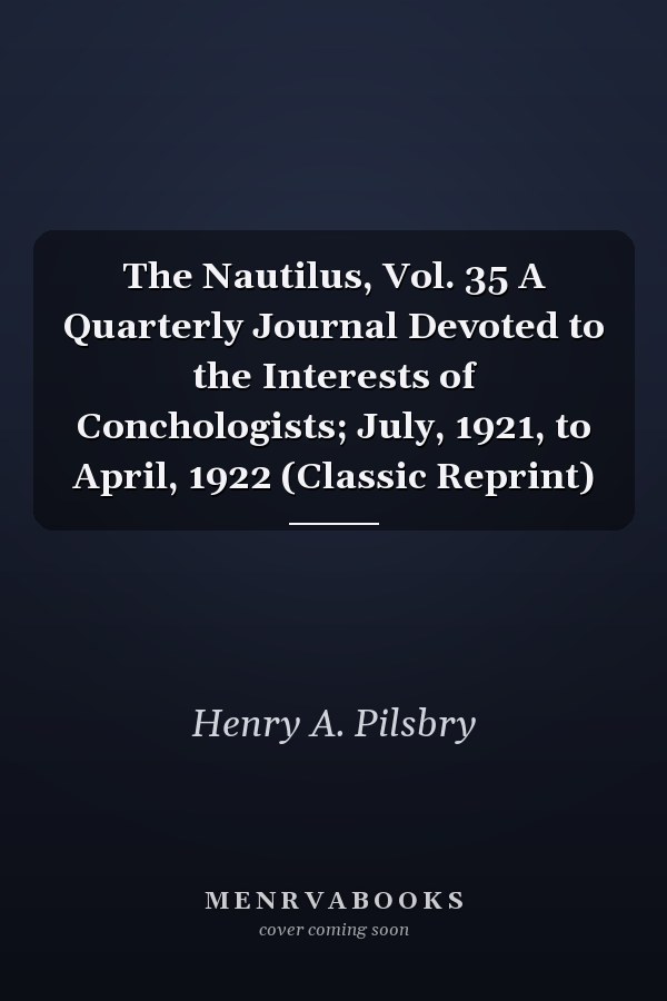 The Nautilus, Vol. 35 A Quarterly Journal Devoted to the Interests of Conchologists; July, 1921, to April, 1922 (Classic Reprint)