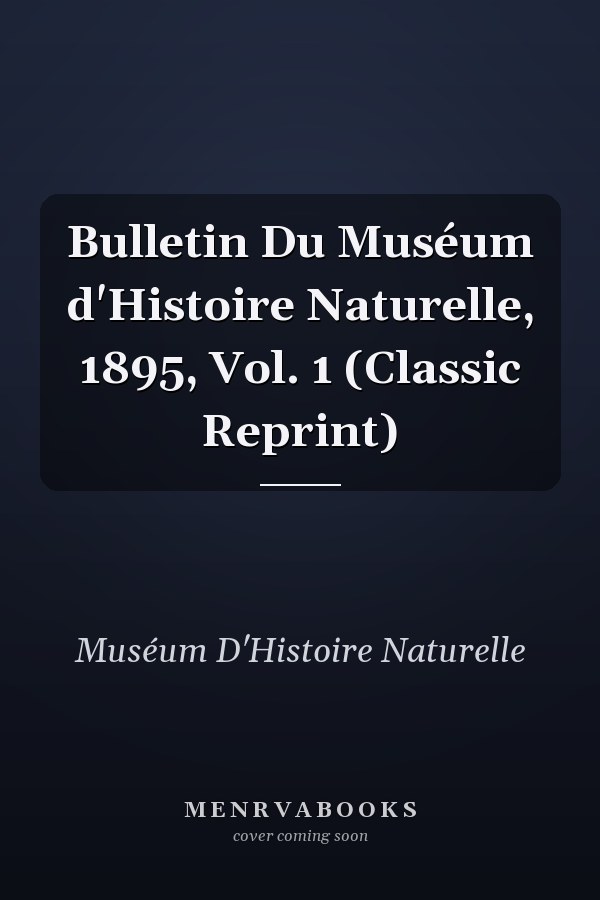 Bulletin Du Muséum d'Histoire Naturelle, 1895, Vol. 1 (Classic Reprint)
