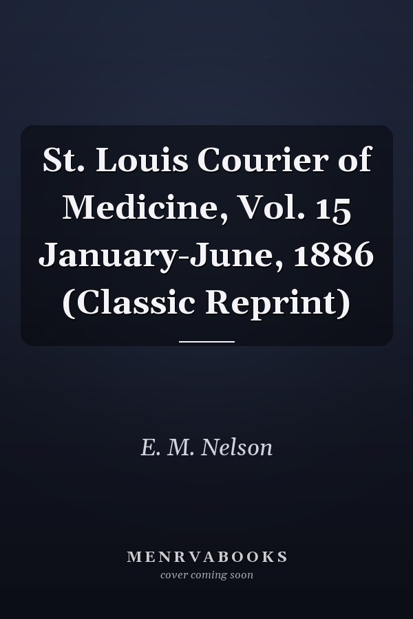 St. Louis Courier of Medicine, Vol. 15 January-June, 1886 (Classic Reprint)