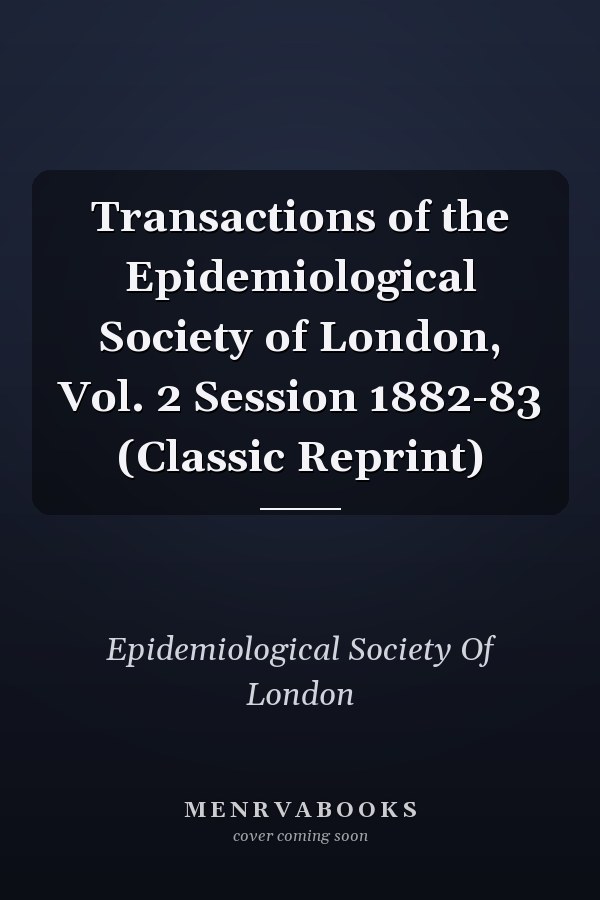Transactions of the Epidemiological Society of London, Vol. 2 Session 1882-83 (Classic Reprint)
