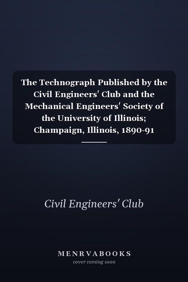 The Technograph Published by the Civil Engineers' Club and the Mechanical Engineers' Society of the University of Illinois; Champaign, Illinois, 1890-91 (Classic Reprint)