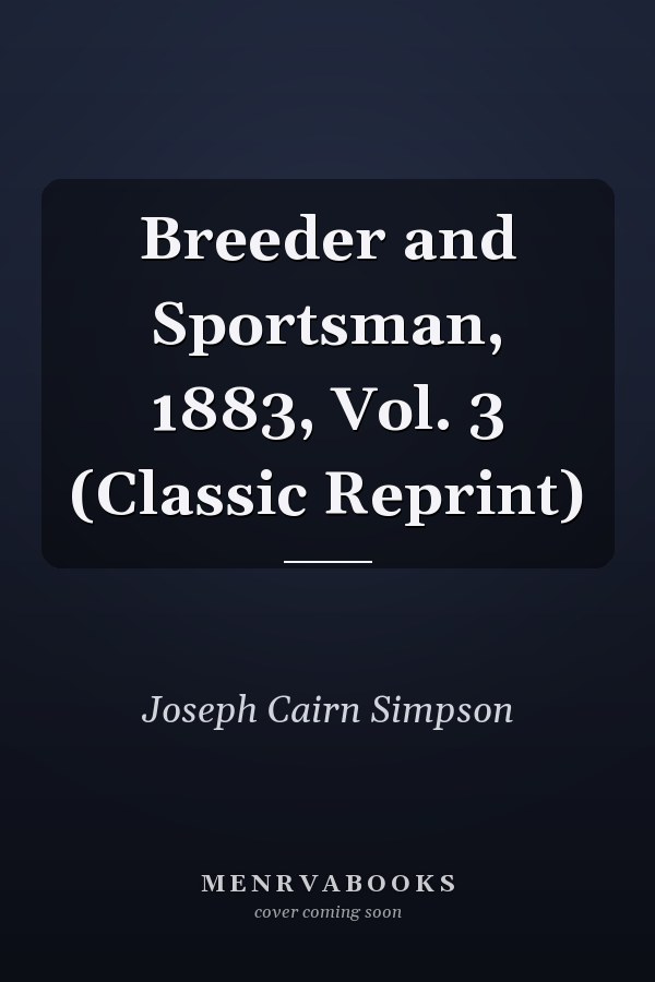 Breeder and Sportsman, 1883, Vol. 3 (Classic Reprint)