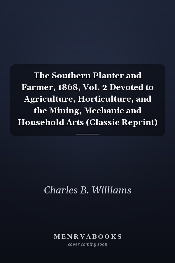 The Southern Planter and Farmer, 1868, Vol. 2 Devoted to Agriculture, Horticulture, and the Mining, Mechanic and Household Arts (Classic Reprint)