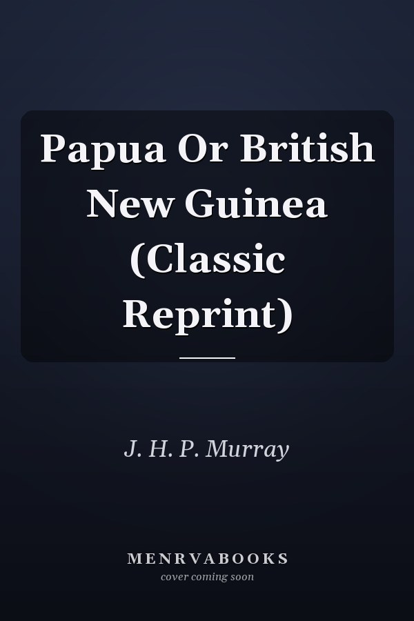 Papua Or British New Guinea (Classic Reprint)
