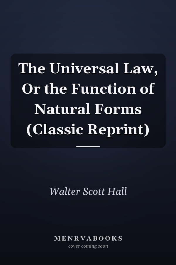 The Universal Law, Or the Function of Natural Forms (Classic Reprint)