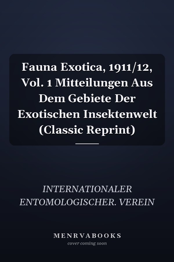 Fauna Exotica, 1911/12, Vol. 1 Mitteilungen Aus Dem Gebiete Der Exotischen Insektenwelt (Classic Reprint)