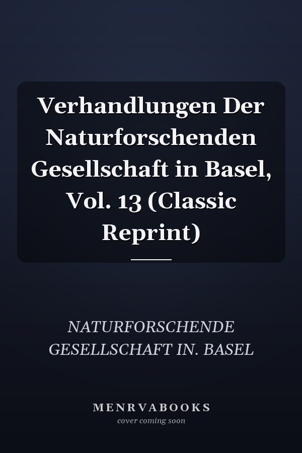 Verhandlungen Der Naturforschenden Gesellschaft in Basel, Vol. 13 (Classic Reprint)