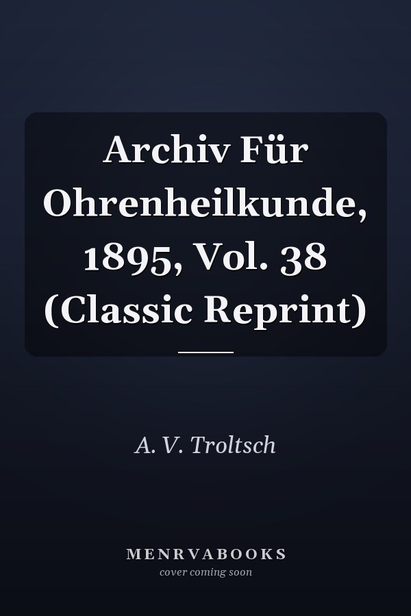 Archiv Für Ohrenheilkunde, 1895, Vol. 38 (Classic Reprint)