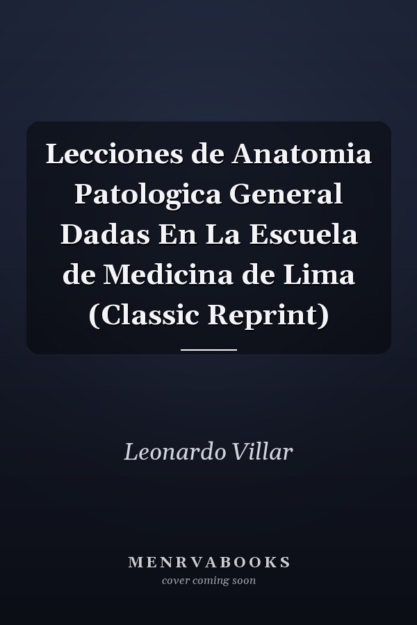 Lecciones de Anatomia Patologica General Dadas En La Escuela de Medicina de Lima (Classic Reprint)