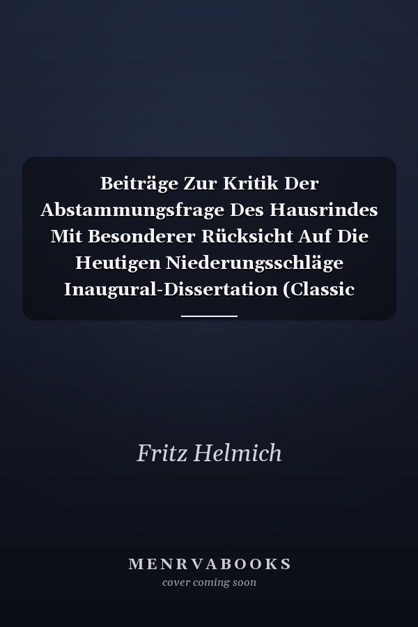 Beiträge Zur Kritik Der Abstammungsfrage Des Hausrindes Mit Besonderer Rücksicht Auf Die Heutigen Niederungsschläge Inaugural-Dissertation (Classic Reprint)