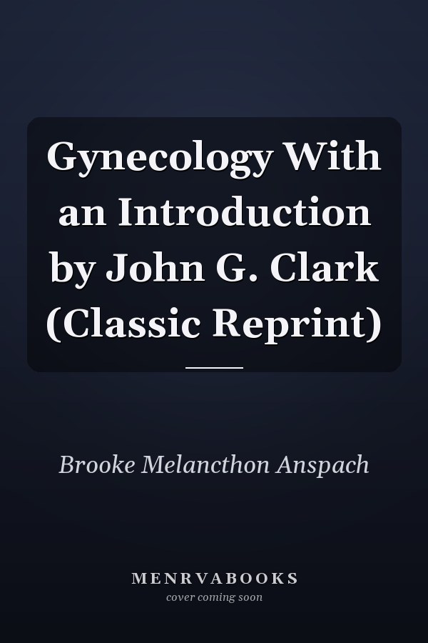 Gynecology With an Introduction by John G. Clark (Classic Reprint)