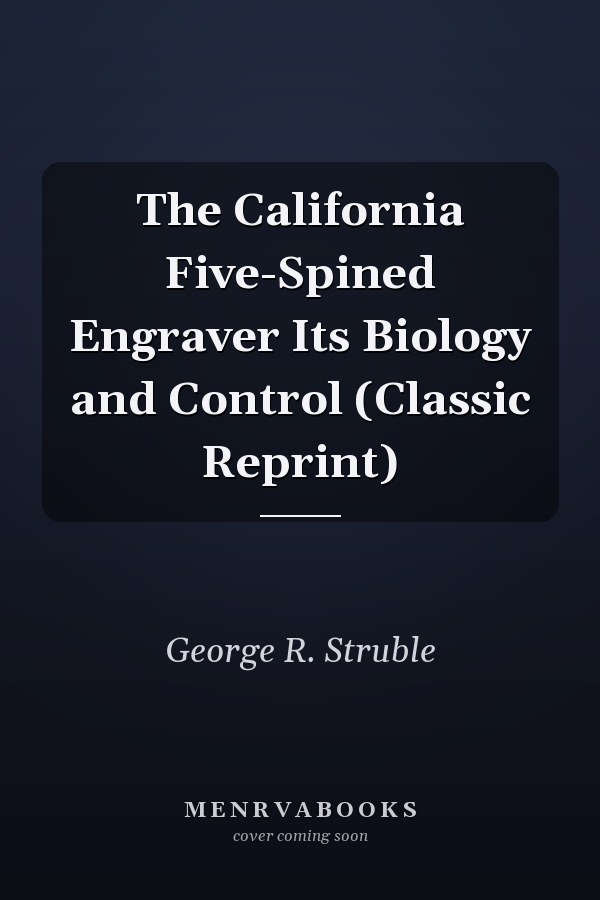 The California Five-Spined Engraver Its Biology and Control (Classic Reprint)