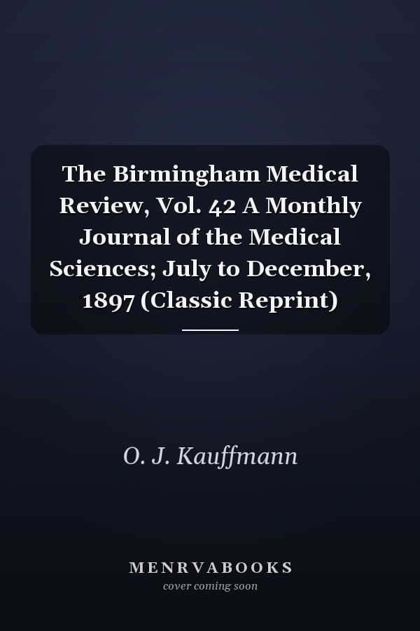 The Birmingham Medical Review, Vol. 42 A Monthly Journal of the Medical Sciences; July to December, 1897 (Classic Reprint)