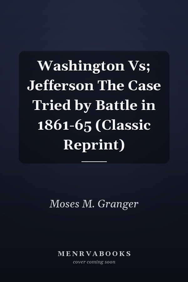 Washington Vs; Jefferson The Case Tried by Battle in 1861-65 (Classic Reprint)