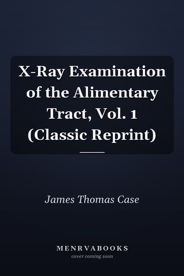 X-Ray Examination of the Alimentary Tract, Vol. 1 (Classic Reprint)