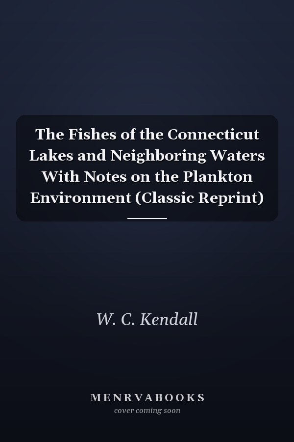The Fishes of the Connecticut Lakes and Neighboring Waters With Notes on the Plankton Environment (Classic Reprint)