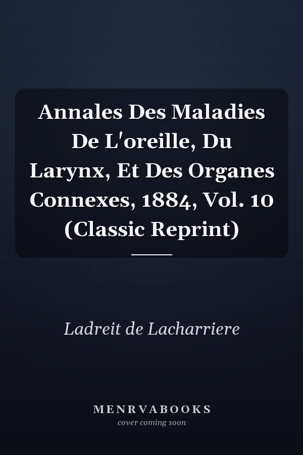 Annales Des Maladies De L'oreille, Du Larynx, Et Des Organes Connexes, 1884, Vol. 10 (Classic Reprint)