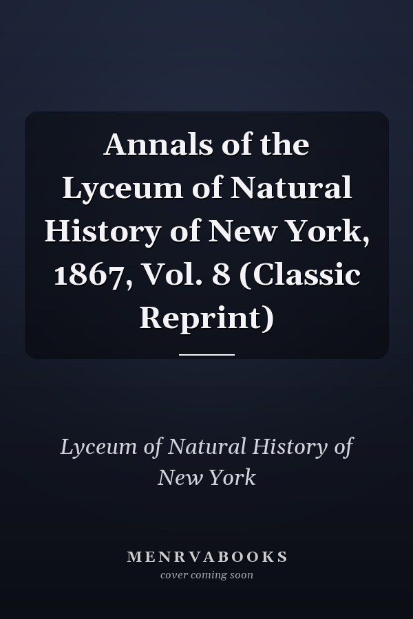 Annals of the Lyceum of Natural History of New York, 1867, Vol. 8 (Classic Reprint)