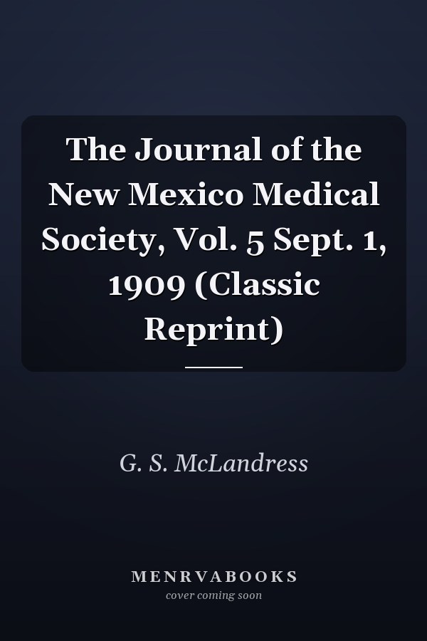 The Journal of the New Mexico Medical Society, Vol. 5 Sept. 1, 1909 (Classic Reprint)
